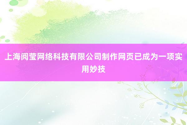 上海阅莹网络科技有限公司制作网页已成为一项实用妙技